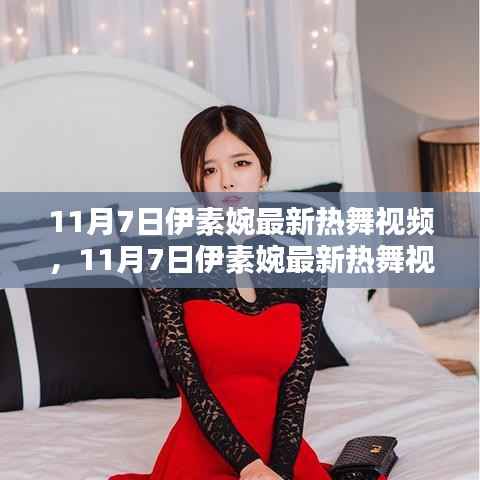 11月7日伊素婉热舞视频全新发布,评测与介绍