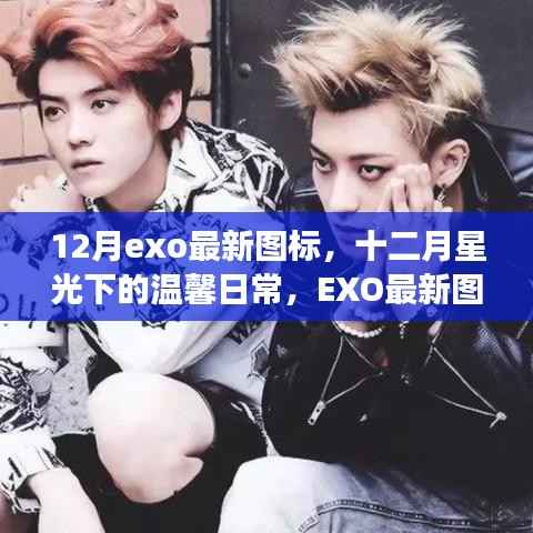 EXO最新图标与星光下的友情之旅,十二月温馨日常
