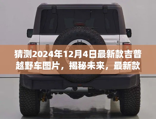 揭秘未来吉普越野车,最新款猜想与影响回顾(XXXX年视角)展望最新图片发布日(XXXX年预测版)