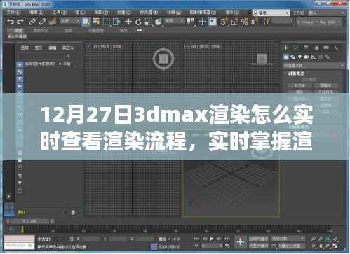 掌握实时查看技巧,探究12月27日3dmax渲染进度与实时查看渲染流程的方法