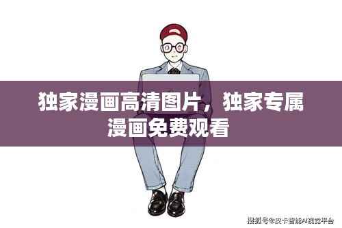 独家漫画高清图片，独家专属漫画免费观看 