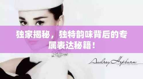 独家揭秘,独特韵味背后的专属表达秘籍!
