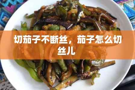切茄子不断丝,茄子怎么切丝儿