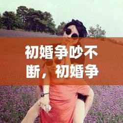 初婚争吵不断,初婚争吵不断怎么回事