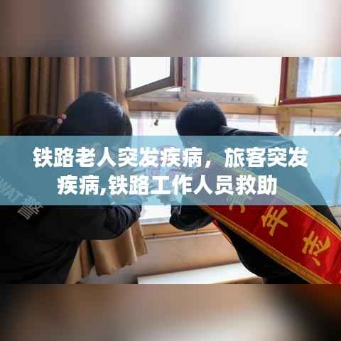 铁路老人突发疾病,旅客突发疾病,铁路工作人员救助