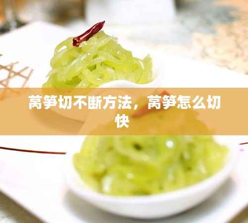 莴笋切不断方法,莴笋怎么切快