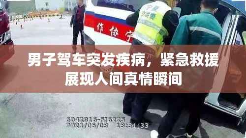 男子驾车突发疾病,紧急救援展现人间真情瞬间