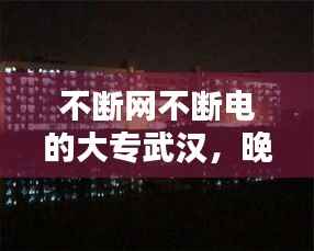 不断网不断电的大专武汉,晚上不断电断网的大学