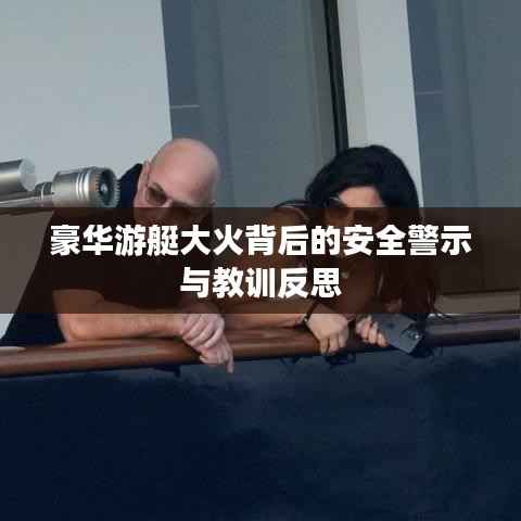 豪华游艇大火背后的安全警示与教训反思