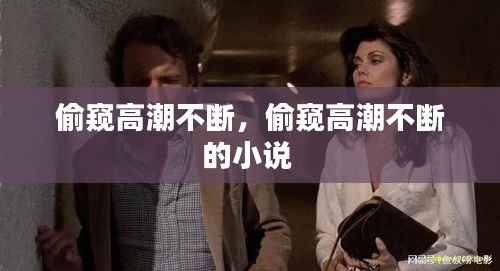 偷窥高潮不断,偷窥高潮不断的小说