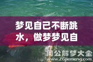 梦见自己不断跳水,做梦梦见自己跳水里逃命