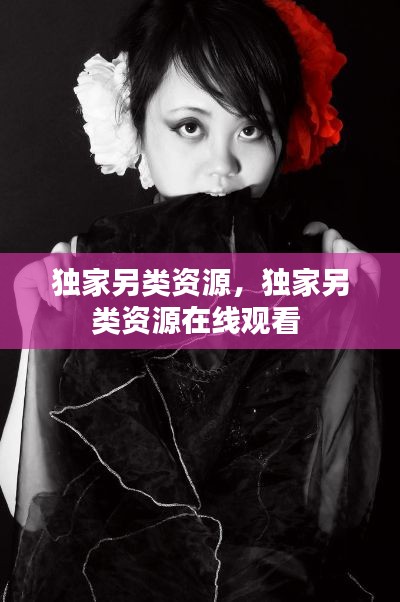 独家另类资源,独家另类资源在线观看