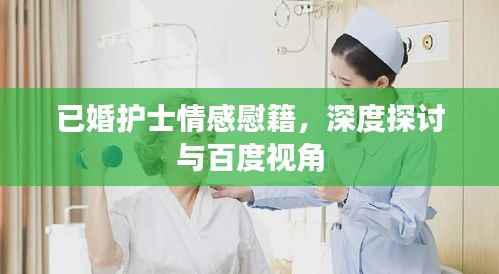 已婚护士情感慰籍，深度探讨与百度视角