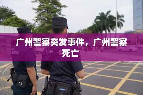广州警察突发事件，广州警察死亡 