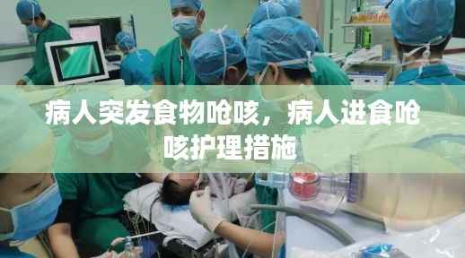 病人突发食物呛咳,病人进食呛咳护理措施