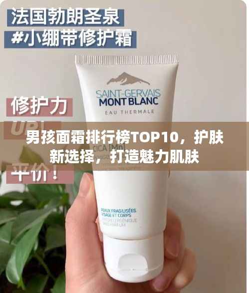 男孩面霜排行榜TOP10,护肤新选择,打造魅力肌肤