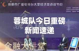 蓉城队今日重磅新闻速递