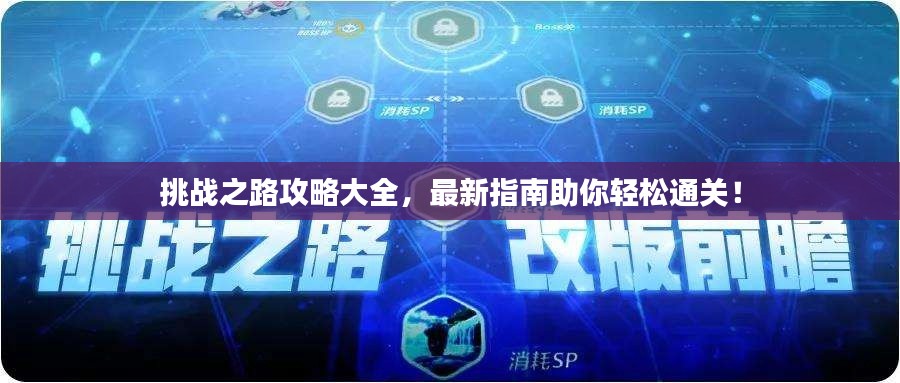 挑战之路攻略大全,最新指南助你轻松通关!