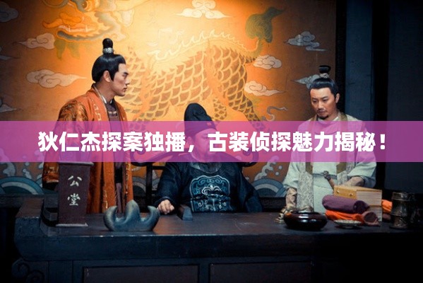 狄仁杰探案独播,古装侦探魅力揭秘!