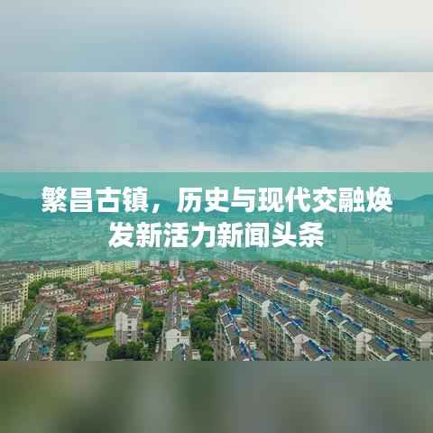 繁昌古镇,历史与现代交融焕发新活力新闻头条