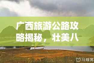 广西旅游公路攻略揭秘,壮美八桂之旅探索之旅