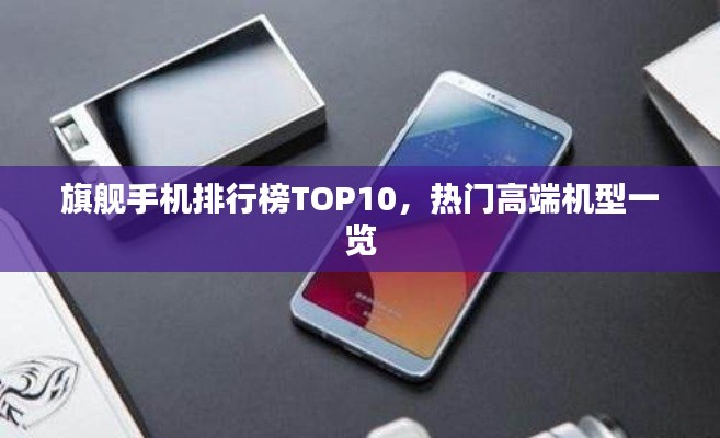 旗舰手机排行榜TOP10,热门高端机型一览