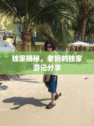 独家揭秘,老妈的独家游记分享