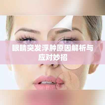眼睛突发浮肿原因解析与应对妙招