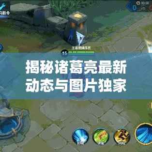 揭秘诸葛亮最新动态与图片独家报道