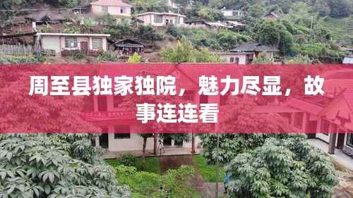 周至县独家独院,魅力尽显,故事连连看