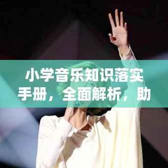 小学音乐知识落实手册,全面解析,助力孩子音乐素养提升!