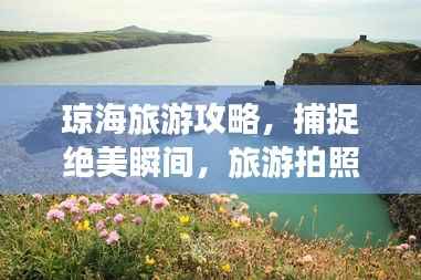 琼海旅游攻略,捕捉绝美瞬间,旅游拍照姿势大揭秘!