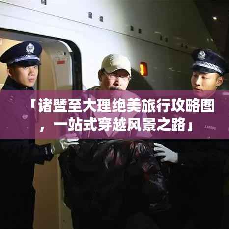 「诸暨至大理绝美旅行攻略图,一站式穿越风景之路」