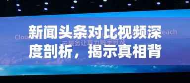 新闻头条对比视频深度剖析,揭示真相背后的信息之战