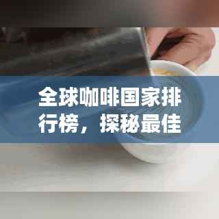 全球咖啡国家排行榜,探秘最佳咖啡产地的奥秘!