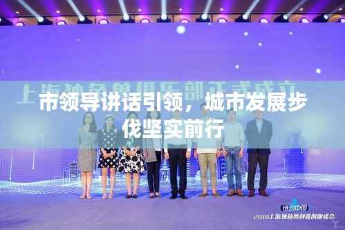市领导讲话引领,城市发展步伐坚实前行