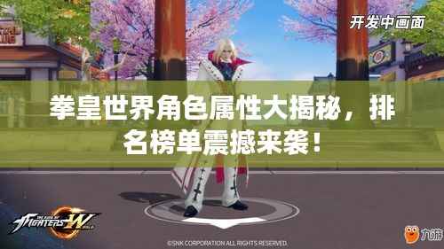 拳皇世界角色属性大揭秘，排名榜单震撼来袭！