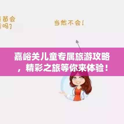 嘉峪关儿童专属旅游攻略,精彩之旅等你来体验!