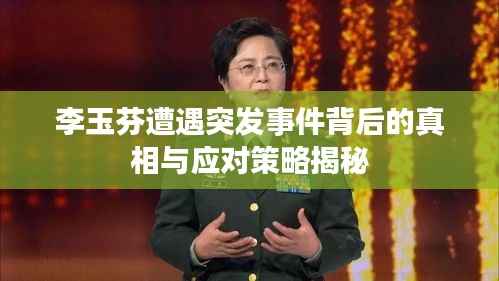 李玉芬遭遇突发事件背后的真相与应对策略揭秘