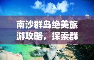 南沙群岛绝美旅游攻略,探索群岛美景,畅游绝佳景点