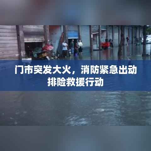 门市突发大火，消防紧急出动排险救援行动