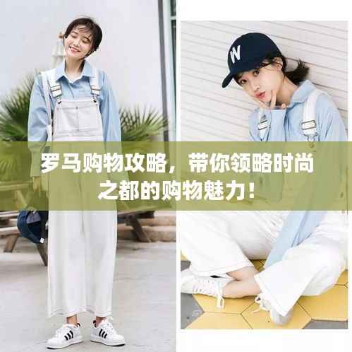 罗马购物攻略,带你领略时尚之都的购物魅力!