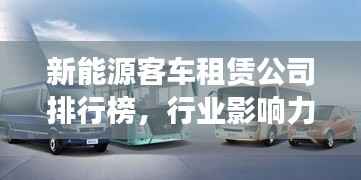 新能源客车租赁公司排行榜,行业影响力与市场份额揭秘!
