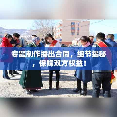 专题制作播出合同,细节揭秘,保障双方权益!