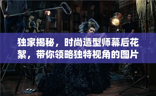 独家揭秘,时尚造型师幕后花絮,带你领略独特视角的图片盛宴