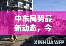 中东局势最新动态,今日战况图解报告