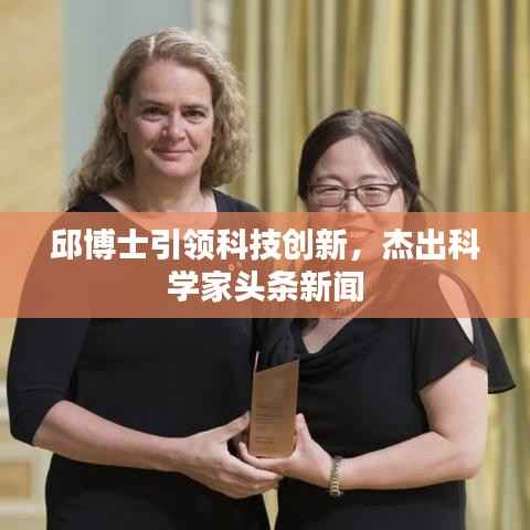 邱博士引领科技创新,杰出科学家头条新闻