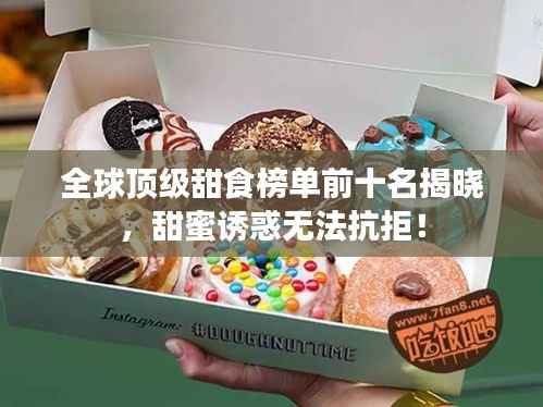 全球顶级甜食榜单前十名揭晓,甜蜜诱惑无法抗拒!