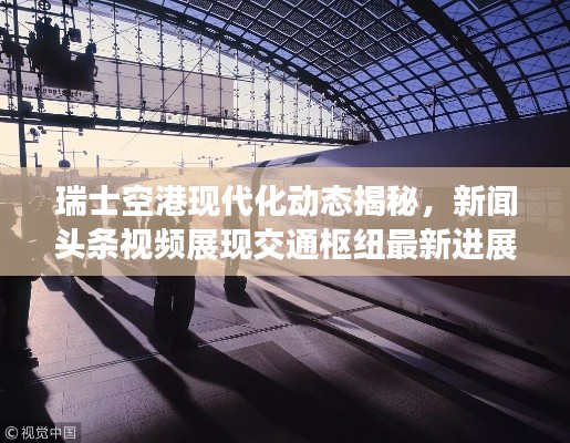瑞士空港现代化动态揭秘,新闻头条视频展现交通枢纽最新进展