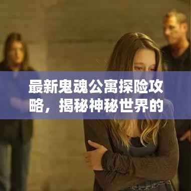 最新鬼魂公寓探险攻略,揭秘神秘世界的未知之谜